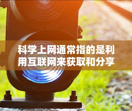 科学上网通常指的是利用互联网来获取和分享科学相关的信息、资源、工具和知识。以下是一些可能的解释和建议