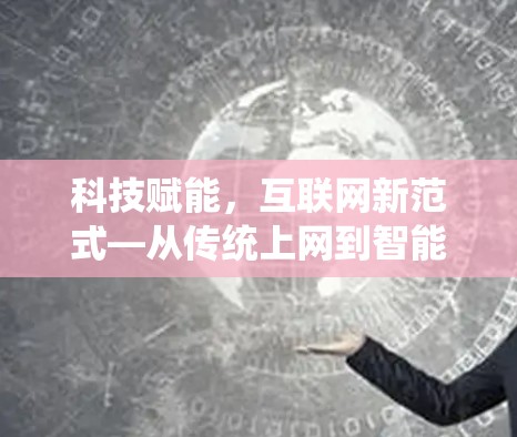 科技赋能，互联网新范式—从传统上网到智能上网的变革