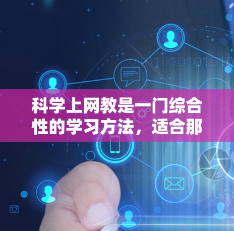 科学上网教是一门综合性的学习方法，适合那些在互联网环境下学习科学知识的学生。以下是一步步的规划建议
