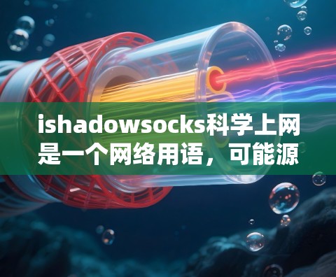 ishadowsocks科学上网是一个网络用语，可能源于某个特定的文化或文化背景，类似于shadowsocks这个词组。以下是对这个短语的分析