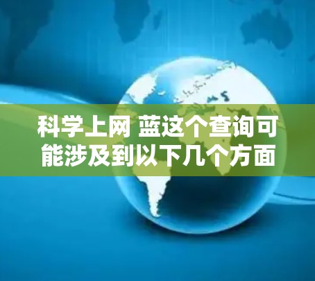 科学上网 蓝这个查询可能涉及到以下几个方面