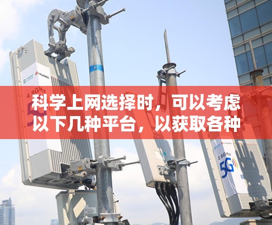 科学上网选择时，可以考虑以下几种平台，以获取各种科学资料和服务