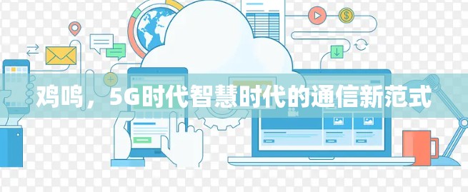 鸡鸣，5G时代智慧时代的通信新范式