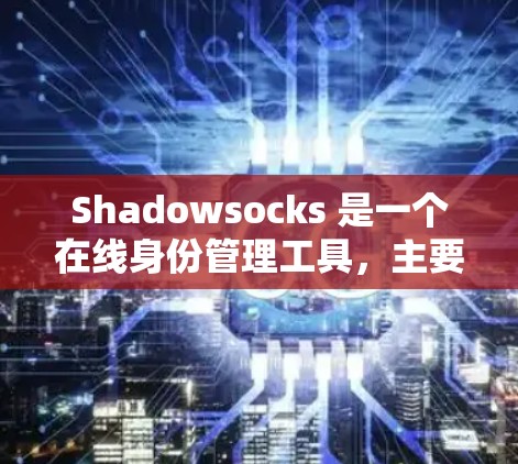 Shadowsocks 是一个在线身份管理工具，主要用于加密和身份验证。它允许用户在任何设备上创建、管理和验证身份。以下是关于 Shadowsocks 的详细信息