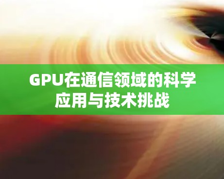 GPU在通信领域的科学应用与技术挑战