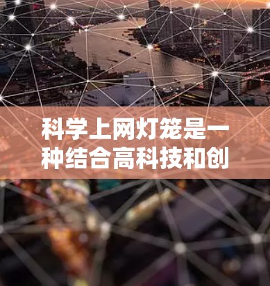 科学上网灯笼是一种结合高科技和创意的灯笼项目，旨在通过科学原理和创新设计来制造一个高科技的庆祝工具。以下是一个详细的步骤指南