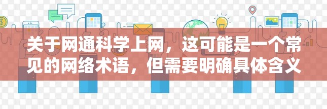 关于网通科学上网，这可能是一个常见的网络术语，但需要明确具体含义。如果指的是网络设备或网络解决方案，可以考虑以下几个方面