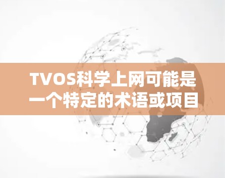 TVOS科学上网可能是一个特定的术语或项目，可能与科学教育、网络技术或电视内容有关。以下是一些可能的解释