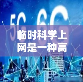 临时科学上网是一种高科技的网络服务，利用特定设备访问互联网。这种服务通常涉及超导体、激光或其他特殊设备，允许在特定的临时环境中访问互联网。虽然听起来具有 futuristic感，但存在以下潜在问题