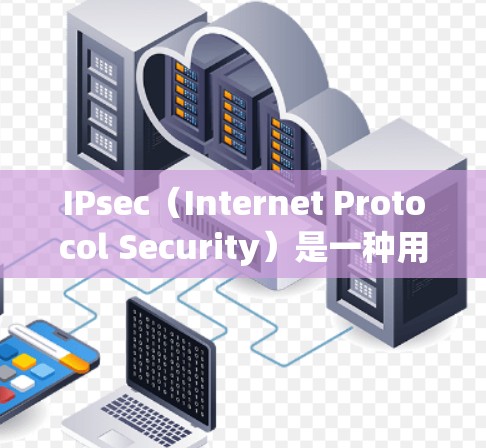 IPsec（Internet Protocol Security）是一种用于在互联网上提供数据加密和传输的安全协议。以下是对其基本原理和工作流程的详细介绍
