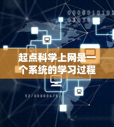 起点科学上网是一个系统的学习过程，旨在通过网络获取科学知识和技能。以下是对该主题的分步解释