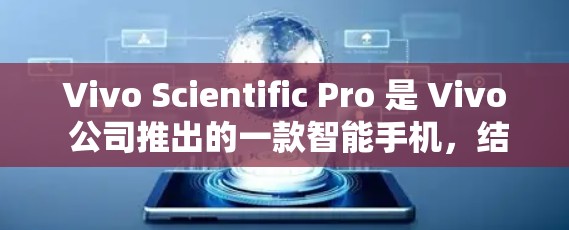 Vivo Scientific Pro 是 Vivo 公司推出的一款智能手机，结合了高端设计和创新功能，旨在为用户提供更健康、便捷和安全的使用体验。以下是对该产品的详细介绍