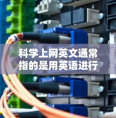 科学上网英文通常指的是用英语进行科学写作、讨论或交流。以下是一些科学英语的常用词汇和表达方式