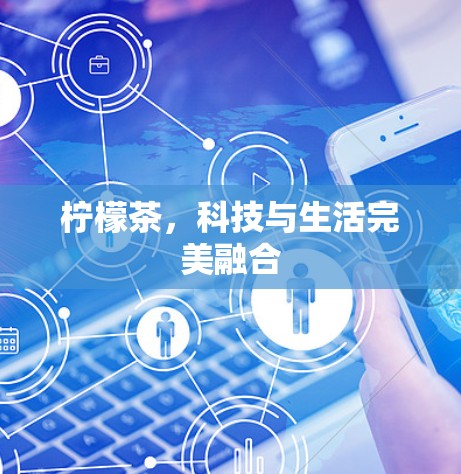 柠檬茶，科技与生活完美融合