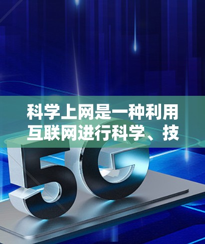 科学上网是一种利用互联网进行科学、技术、教育和娱乐活动的平台，广泛应用于获取知识、进行实验和学习高级技术。以下是对科学上网的详细介绍