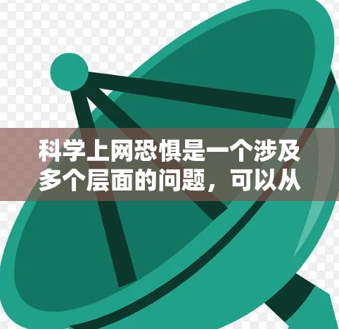 科学上网恐惧是一个涉及多个层面的问题，可以从以下几点进行分析和探讨