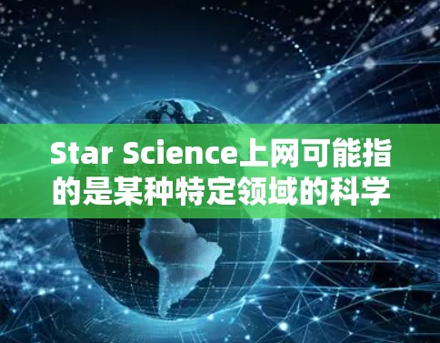 Star Science上网可能指的是某种特定领域的科学或技术工具，用于计算、数据分析或模拟。以下是一些可能的解释和建议
