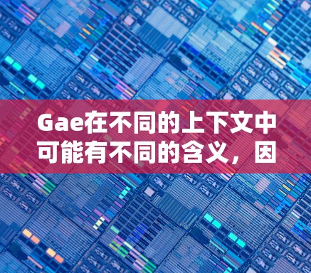 Gae在不同的上下文中可能有不同的含义，因此需要结合上下文来理解其具体含义。以下是一些可能的解释