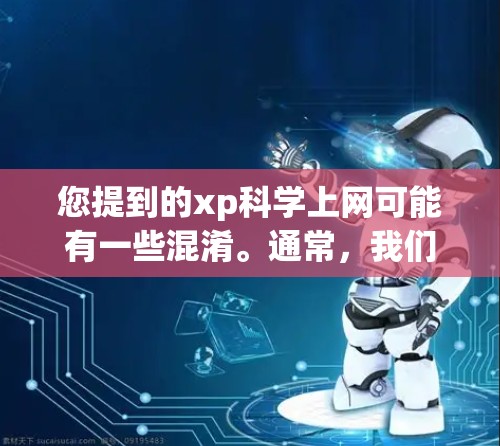 您提到的xp科学上网可能有一些混淆。通常，我们使用XP软件来指代一些在科学领域中常用的工具，比如