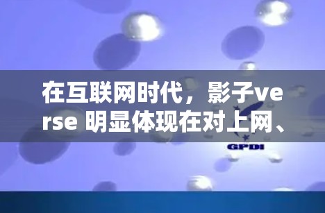 在互联网时代，影子verse 明显体现在对上网、在线、网络、虚拟空间、社交媒体、科技感等词汇的使用上。例如