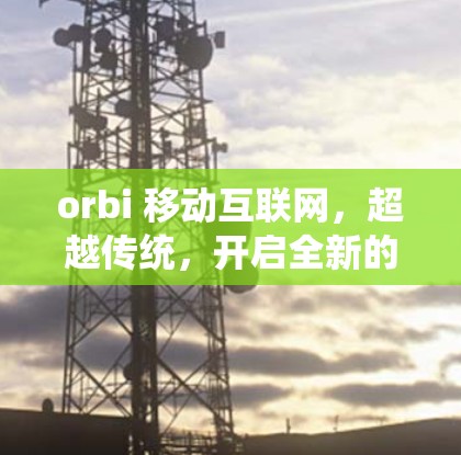 orbi 移动互联网，超越传统，开启全新的网络之旅