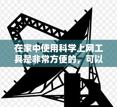 在家中使用科学上网工具是非常方便的，可以用于学习、实验和研究。以下是一些常见且实用的科学工具和资源