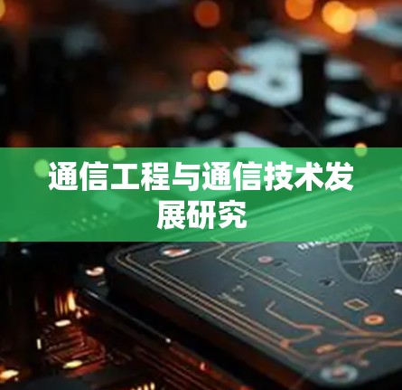 通信工程与通信技术发展研究