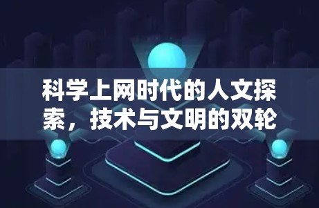 科学上网时代的人文探索，技术与文明的双轮驱动