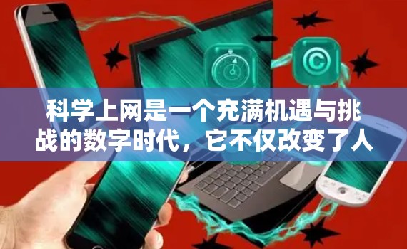科学上网是一个充满机遇与挑战的数字时代，它不仅改变了人们的获取知识方式，也深刻影响着教育和学习的方式。以下是一篇关于科学上网的文章，分点论述其意义、挑战及应对策略