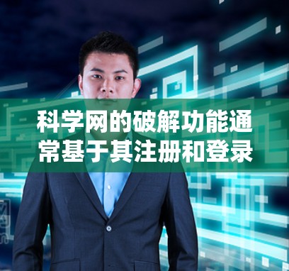 科学网的破解功能通常基于其注册和登录规则，具体操作如下