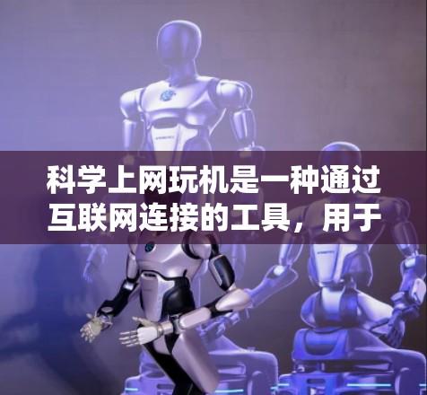 科学上网玩机是一种通过互联网连接的工具，用于进行科学计算、数据分析、编程、图形绘制、电子电路设计、物理实验模拟等。这些玩机通过浏览器或专用的科学界面连接互联网，提供丰富的功能和资源