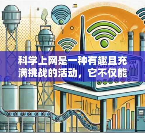 科学上网是一种有趣且充满挑战的活动，它不仅能帮助我们学习科学知识，还能带来很多乐趣。以下是一些关于科学上网的建议，帮助你找到一种快乐的体验