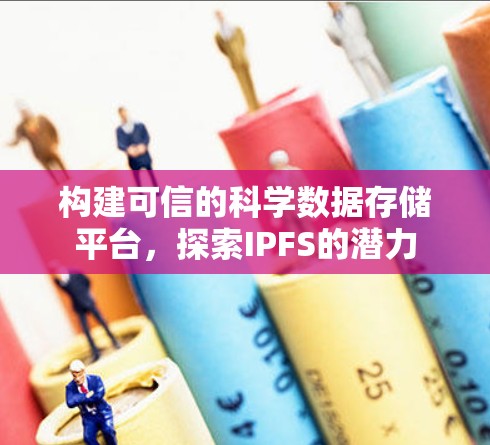 构建可信的科学数据存储平台，探索IPFS的潜力