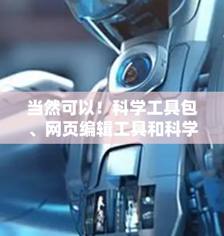 当然可以！科学工具包、网页编辑工具和科学文档管理工具可以帮助你更好地进行科学任务。以下是一些推荐