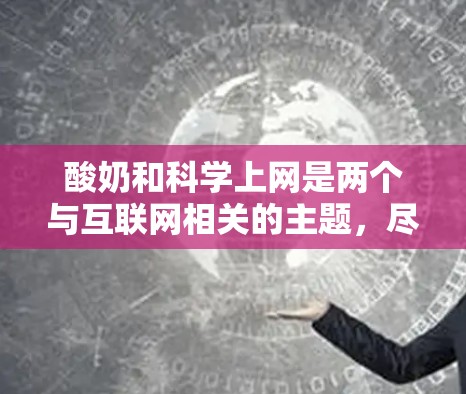 酸奶和科学上网是两个与互联网相关的主题，尽管它们在某些方面有相似之处，但它们的背景、用途和应用有所不同。以下是对它们的详细分析
