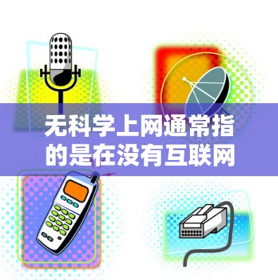 无科学上网通常指的是在没有互联网设备的情况下，人们无法获取和使用科学实验、数据、文献或工具来进行科学研究或实验。在这种情况下，用户需要依赖其他资源、设备或方法来完成科学任务