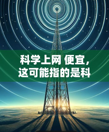 科学上网 便宜，这可能指的是科学计算器或科学软件的使用体验。以下是一些可能的解决方案，帮助你找到合适的科学上网工具
