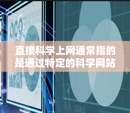 直接科学上网通常指的是通过特定的科学网站或工具获取科学信息、数据或资源。以下是一些直接科学上网的方法和推荐