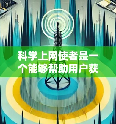 科学上网使者是一个能够帮助用户获取和学习科学信息的在线工具。以下是对该工具的详细介绍