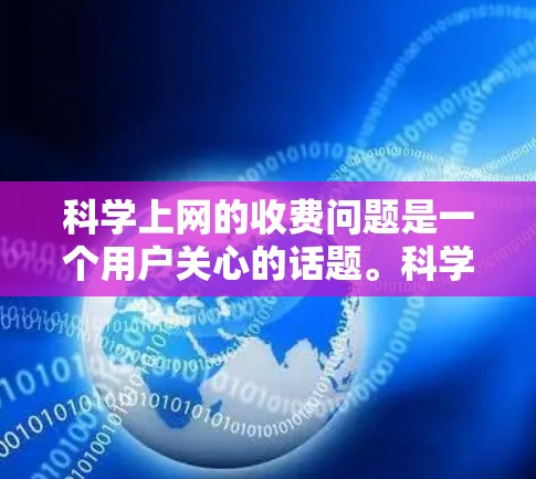 科学上网的收费问题是一个用户关心的话题。科学上网通常指的是那些涉及科学研究、教育、医疗等专业领域的互联网服务。以下是一些关于科学上网收费的思考