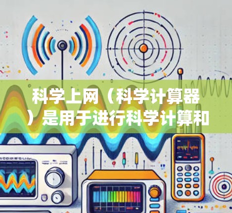科学上网（科学计算器）是用于进行科学计算和实验的工具，如Wolfram Alpha、MathType、Desmos等。以下是使用科学上网的基本步骤