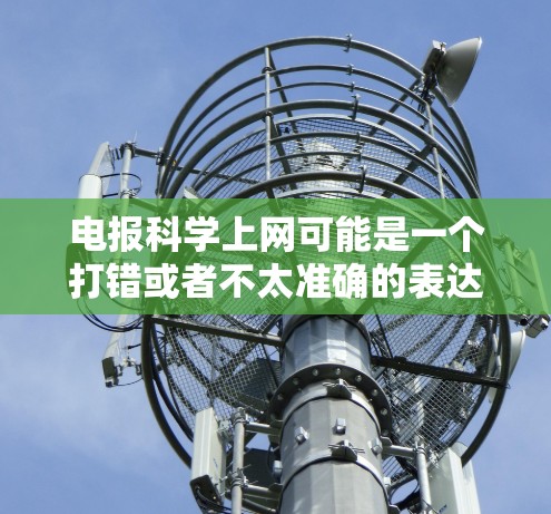 电报科学上网可能是一个打错或者不太准确的表达，以下是一些可能的解释