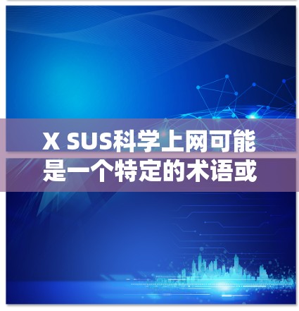 X SUS科学上网可能是一个特定的术语或概念，具体含义取决于上下文。以下是一些可能的解释