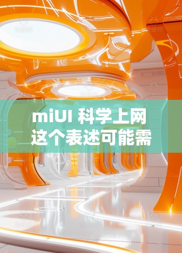 miUI 科学上网 这个表述可能需要一些上下文来更好地理解。以下是一些可能的解释和步骤