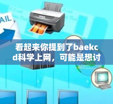 看起来你提到了baekcd科学上网，可能是想讨论与科学相关的互联网探索或分享。以下是一些建议，帮助你更好地理解和利用互联网资源