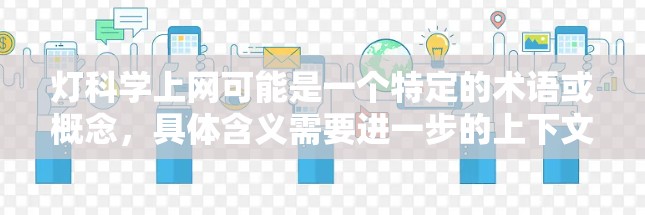 灯科学上网可能是一个特定的术语或概念，具体含义需要进一步的上下文或定义。以下是一些可能的解释