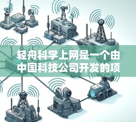 轻舟科学上网是一个由中国科技公司开发的项目，旨在通过互联网提升用户体验和效率。以下是对这个项目的详细分析