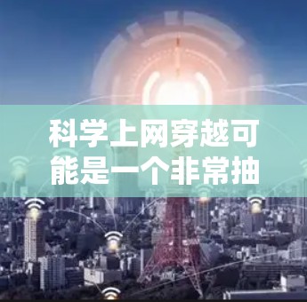 科学上网穿越可能是一个非常抽象或科幻化的概念，它通常指的是在科学领域或在科技领域中利用互联网技术（即上网）来实现某种穿越或跨越。以下是一些可能的解释和应用场景