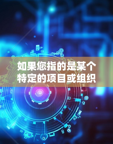如果您指的是某个特定的项目或组织，请提供更多背景信息，以便更准确地回答您的问题