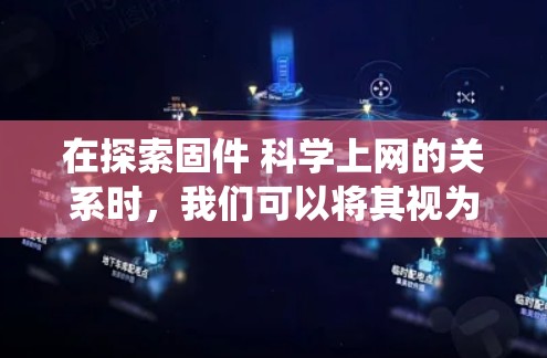 在探索固件 科学上网的关系时，我们可以将其视为一个系统软件在科学网络环境中的应用和作用。以下是对这一概念的详细分析